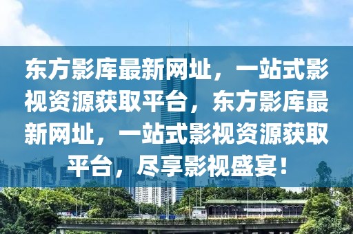最新東方影庫(kù)，探索影視娛樂(lè)的新領(lǐng)域